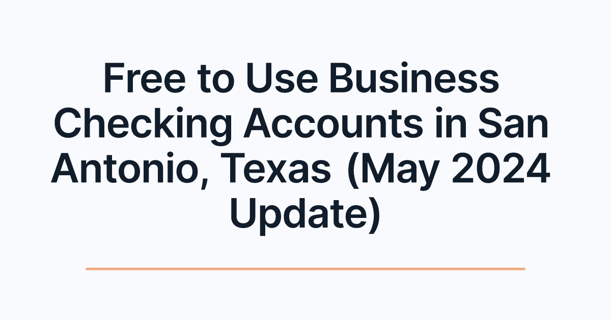 Free to Use Business Checking Accounts in San Antonio, Texas (May 2024 Update)